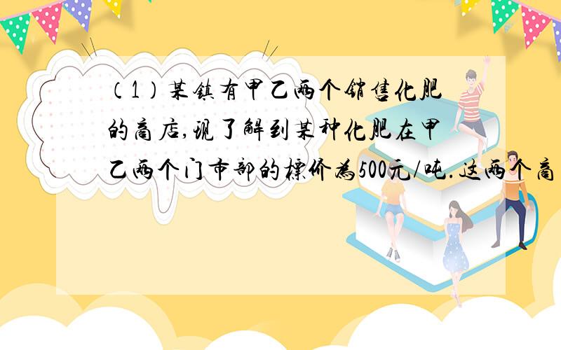 （1）某镇有甲乙两个销售化肥的商店,现了解到某种化肥在甲乙两个门市部的标价为500元/吨.这两个商店的出售方案是：甲商店出售一吨是按标价收费,超出一吨的部分每吨优惠20%；乙商店全