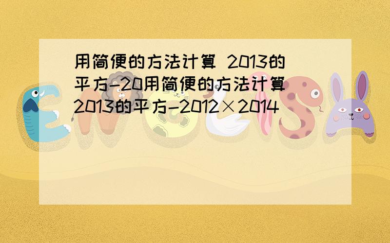 用简便的方法计算 2013的平方-20用简便的方法计算 2013的平方-2012×2014