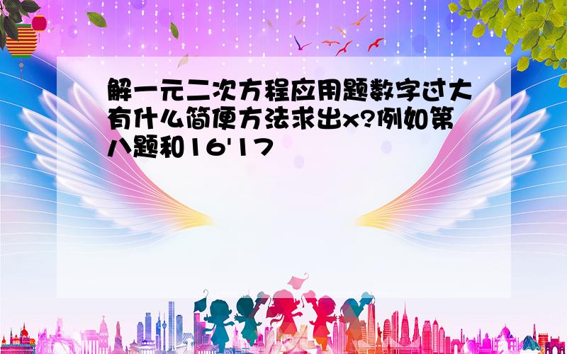 解一元二次方程应用题数字过大有什么简便方法求出x?例如第八题和16'17