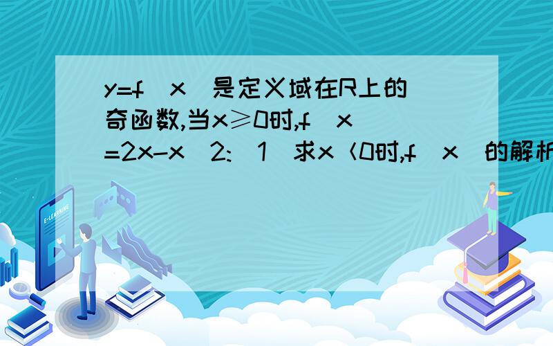 y=f(x)是定义域在R上的奇函数,当x≥0时,f(x)=2x-x^2:(1)求x＜0时,f(x)的解析式（2）问是否存在这样的正数a,b,当x∈[a,b]时,g(x)=f(x),且g(x)的值域为[1/b,1/a],若存在,求出所有的a,b值,若不存在,请说明理由