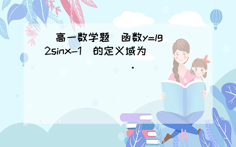 （高一数学题）函数y=lg(2sinx-1)的定义域为_________.