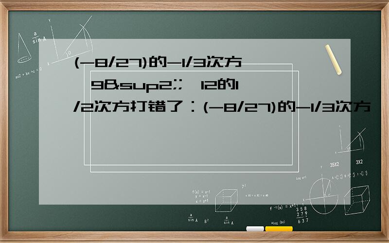 (-8/27)的-1/3次方×9²;×12的1/2次方打错了：(-8/27)的-1/3次方×9²×12的1/2次方