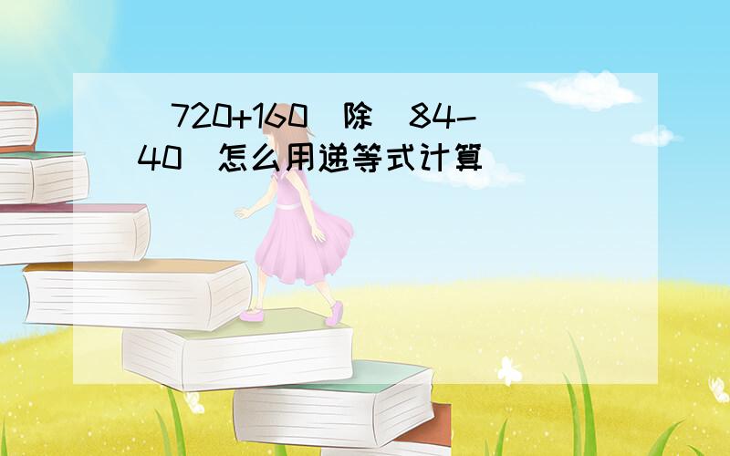 (720+160)除(84-40)怎么用递等式计算