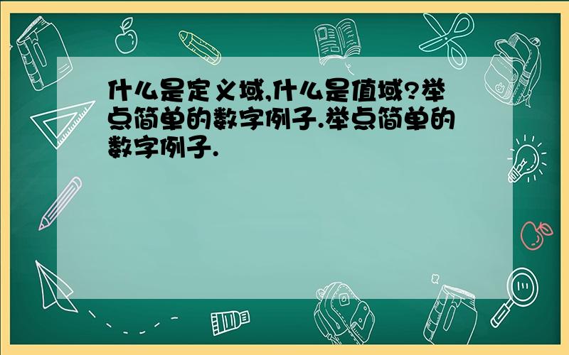 什么是定义域,什么是值域?举点简单的数字例子.举点简单的数字例子.