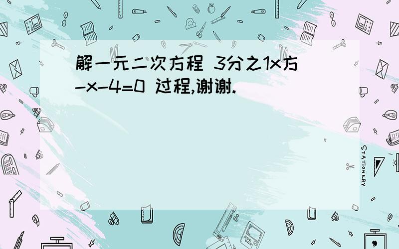 解一元二次方程 3分之1x方-x-4=0 过程,谢谢.