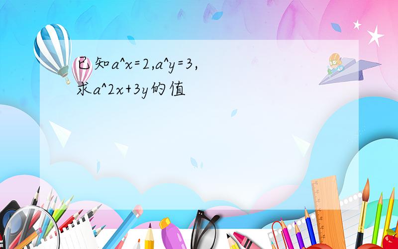 已知a^x=2,a^y=3,求a^2x+3y的值