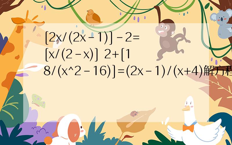 [2x/(2x-1)]-2=[x/(2-x)] 2+[18/(x^2-16)]=(2x-1)/(x+4)解方程