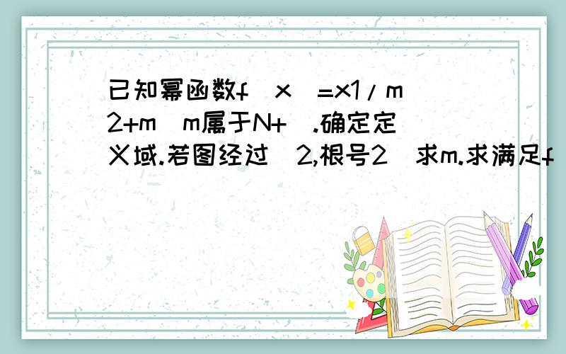 已知幂函数f(x)=x1/m2+m(m属于N+).确定定义域.若图经过(2,根号2)求m.求满足f(2-a)>f(a-1)时a的取值范围