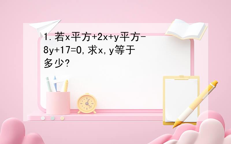 1.若x平方+2x+y平方-8y+17=O,求x,y等于多少?