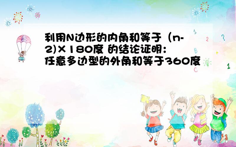 利用N边形的内角和等于（n-2)×180度 的结论证明：任意多边型的外角和等于360度