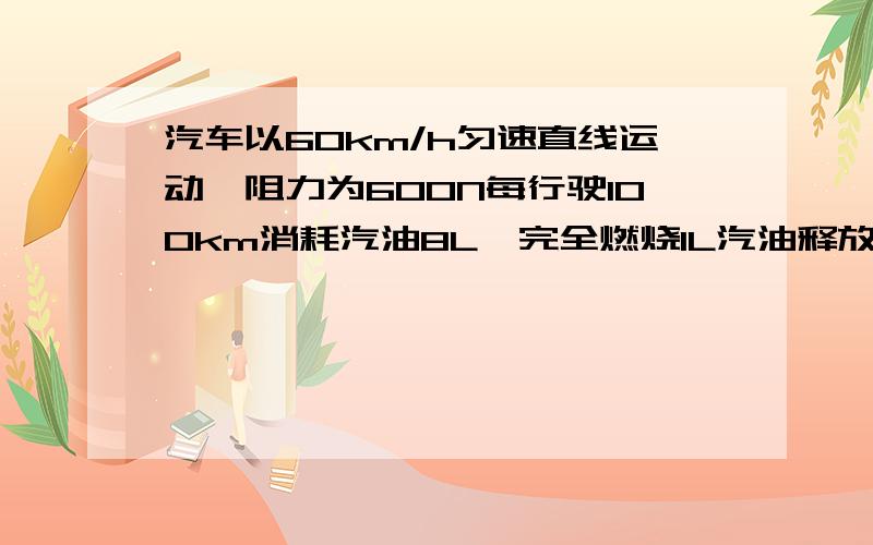 汽车以60km/h匀速直线运动,阻力为600N每行驶100km消耗汽油8L,完全燃烧1L汽油释放能量3.7*10的7次方J(1)汽车以60km/h的速度匀速行驶,牵引力的功率(2)汽车以60km/h的速度匀速行驶,汽车的效率为多少这