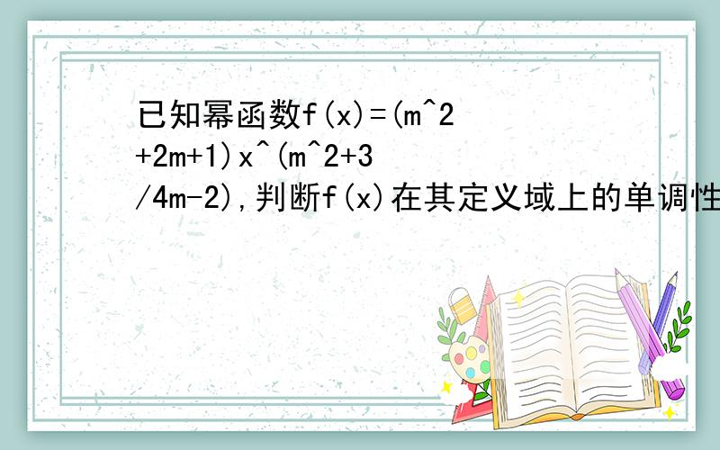 已知幂函数f(x)=(m^2+2m+1)x^(m^2+3/4m-2),判断f(x)在其定义域上的单调性