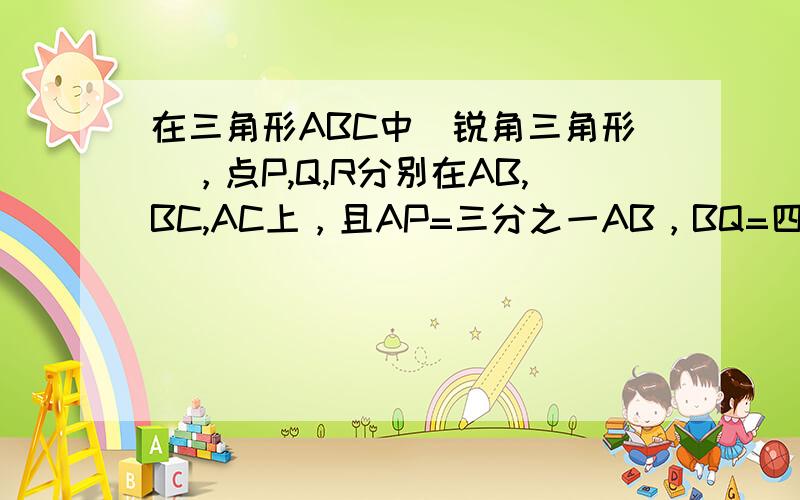 在三角形ABC中（锐角三角形），点P,Q,R分别在AB,BC,AC上，且AP=三分之一AB，BQ=四分之一BC，CR=五分之一AC，已知三角形PQR的面积是19平方厘米，则三角形ABC的面积是？