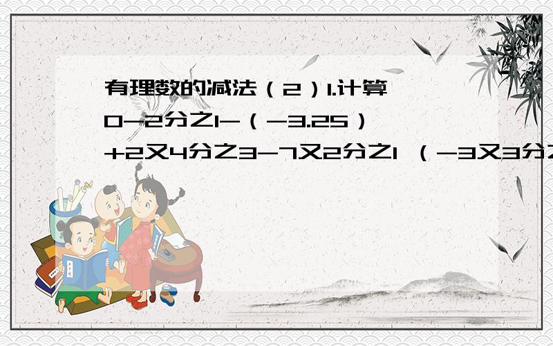 有理数的减法（2）1.计算 0-2分之1-（-3.25）+2又4分之3-7又2分之1 （-3又3分之2）+（-2.4）-（-3分之1）-（4又5分之2）2.m-n!=n-m,=4,=3,则m-n=（）3.若x＜0,x-（-x）!等于（）A-x B0 C2x D-2x4.不正确的是（）