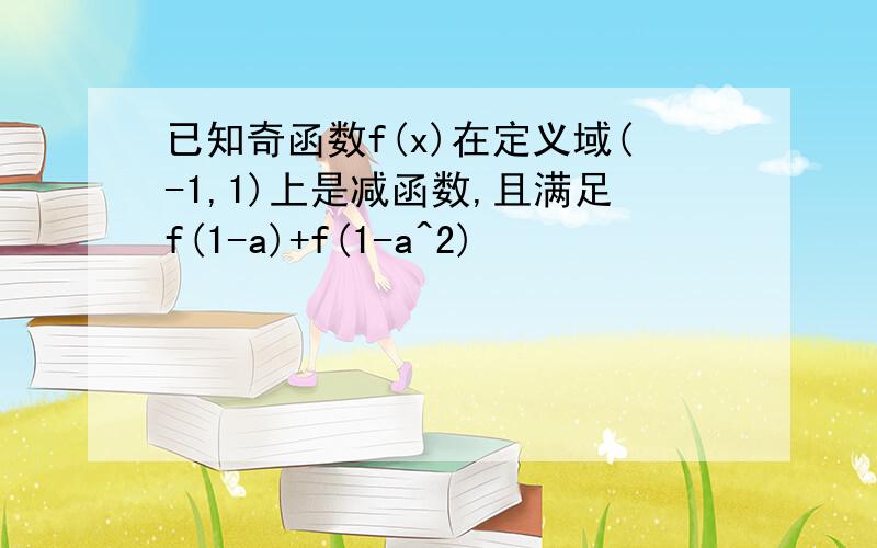 已知奇函数f(x)在定义域(-1,1)上是减函数,且满足f(1-a)+f(1-a^2)