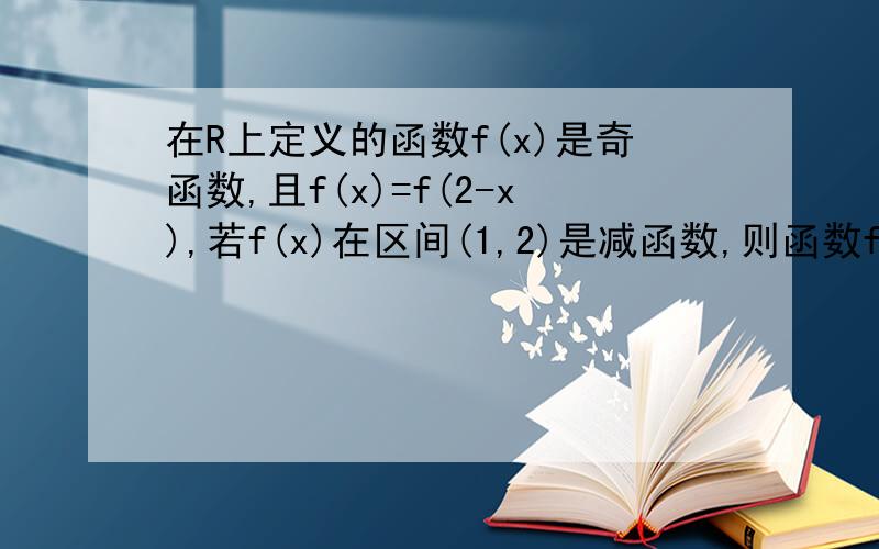 在R上定义的函数f(x)是奇函数,且f(x)=f(2-x),若f(x)在区间(1,2)是减函数,则函数f（x）...在R上定义的函数f(x)是奇函数,且f(x)=f(2-x),若f(x)在区间(1,2)是减函数,证明：函数f（x）在区间（-2,-1）上是增