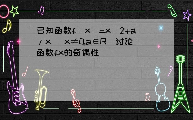 已知函数f(x)=x^2+a/x (x≠0,a∈R)讨论函数fx的奇偶性