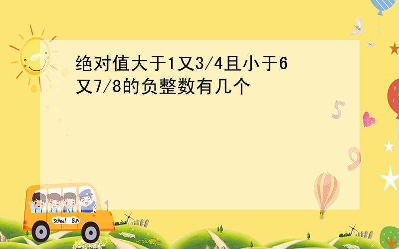 绝对值大于1又3/4且小于6又7/8的负整数有几个