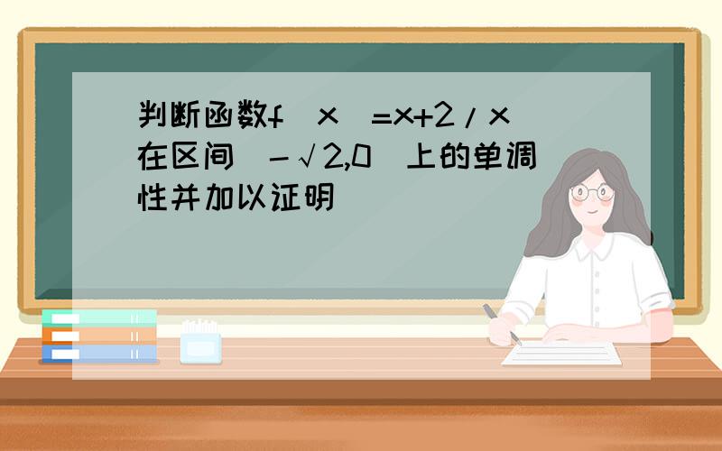 判断函数f(x)=x+2/x在区间[-√2,0）上的单调性并加以证明