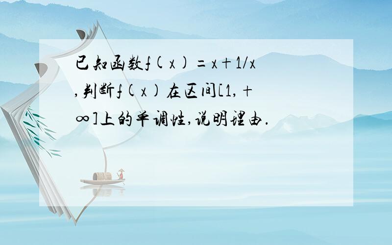 已知函数f(x)=x+1/x,判断f(x)在区间[1,+∞]上的单调性,说明理由.