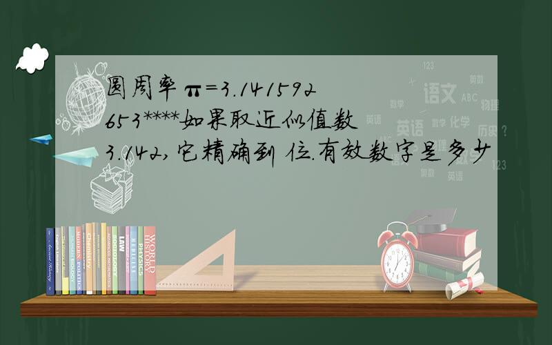 圆周率π=3.141592 653****如果取近似值数3.142,它精确到 位.有效数字是多少