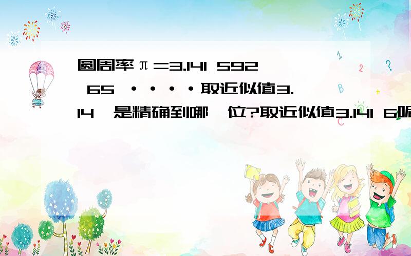 圆周率π=3.141 592 65 ····取近似值3.14,是精确到哪一位?取近似值3.141 6呢