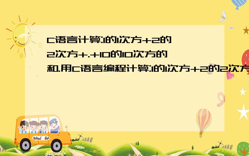 C语言计算:1的1次方+2的2次方+.+10的10次方的和.用C语言编程计算:1的1次方+2的2次方+.+10的10次方的和