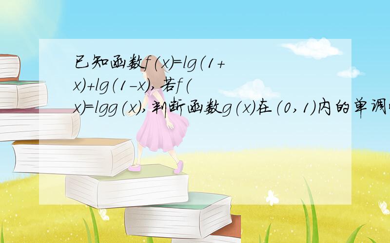 已知函数f(x)=lg（1+x）+lg（1-x）,若f(x)=lgg(x),判断函数g(x)在（0,1）内的单调性并用定义证明.