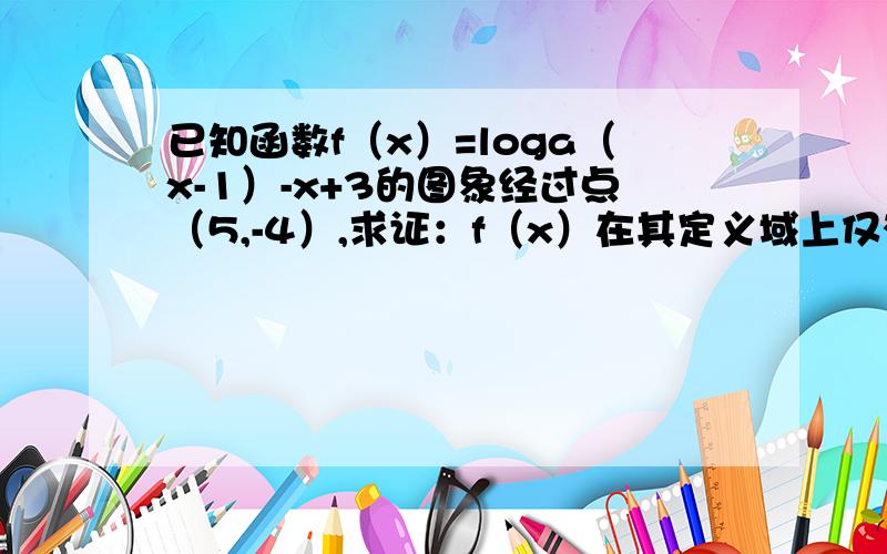 已知函数f（x）=loga（x-1）-x+3的图象经过点（5,-4）,求证：f（x）在其定义域上仅有一个零点!