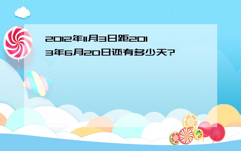 2012年11月3日距2013年6月20日还有多少天?