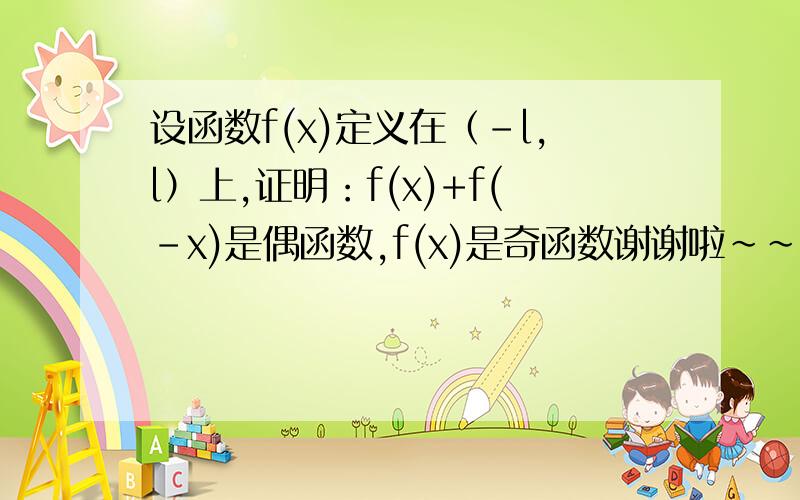 设函数f(x)定义在（-l,l）上,证明：f(x)+f(-x)是偶函数,f(x)是奇函数谢谢啦~~~