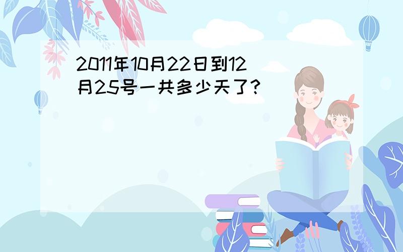 2011年10月22日到12月25号一共多少天了?