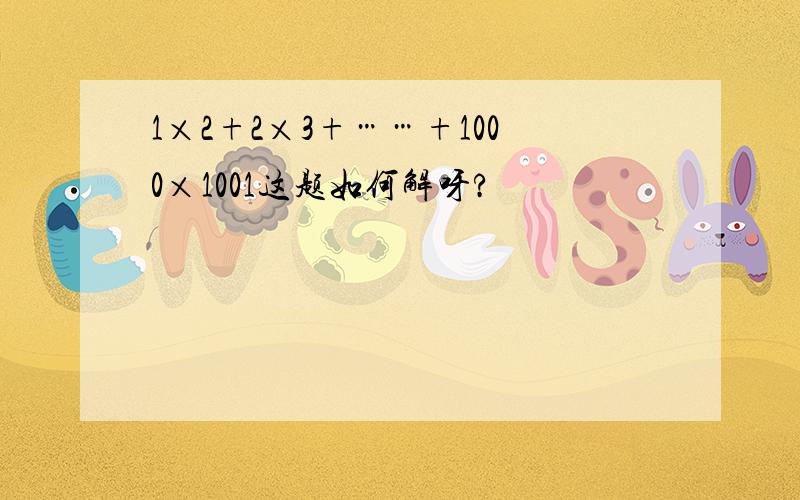 1×2+2×3+……+1000×1001这题如何解呀?