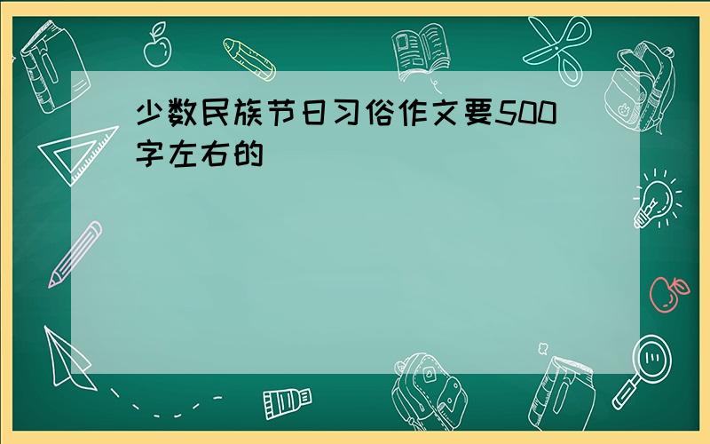 少数民族节日习俗作文要500字左右的