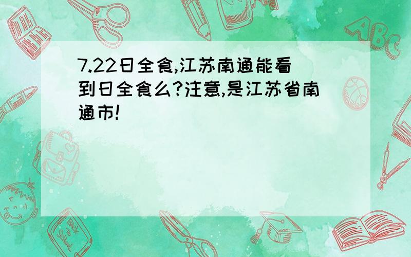 7.22日全食,江苏南通能看到日全食么?注意,是江苏省南通市!