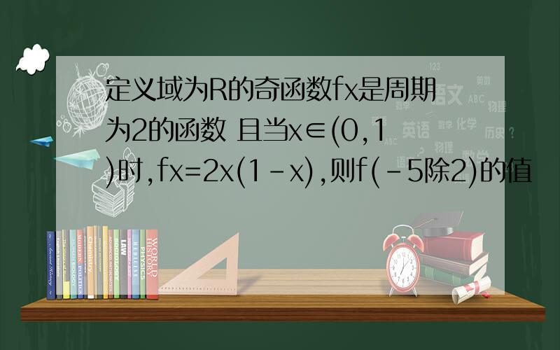 定义域为R的奇函数fx是周期为2的函数 且当x∈(0,1)时,fx=2x(1-x),则f(-5除2)的值