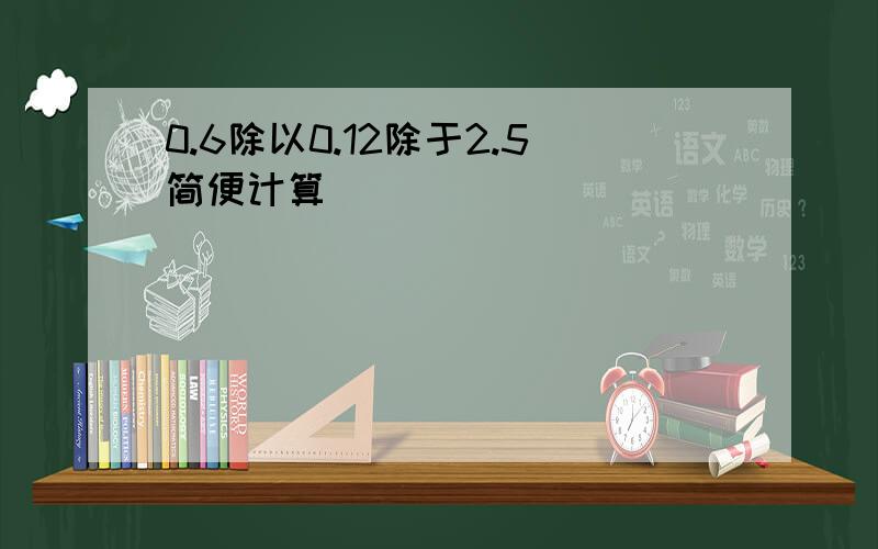 0.6除以0.12除于2.5简便计算