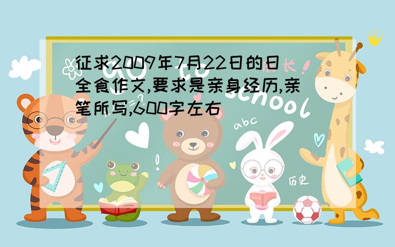 征求2009年7月22日的日全食作文,要求是亲身经历,亲笔所写,600字左右