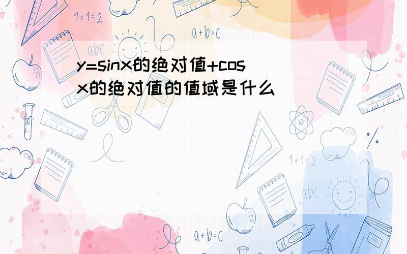 y=sinx的绝对值+cosx的绝对值的值域是什么