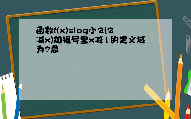 函数f(x)=log小2(2减x)加根号里x减1的定义域为?急