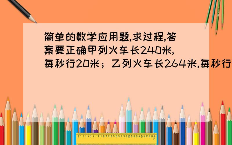 简单的数学应用题,求过程,答案要正确甲列火车长240米,每秒行20米；乙列火车长264米,每秒行16米,两车相向而行,从两车头相遇到两车尾相离需要几秒?