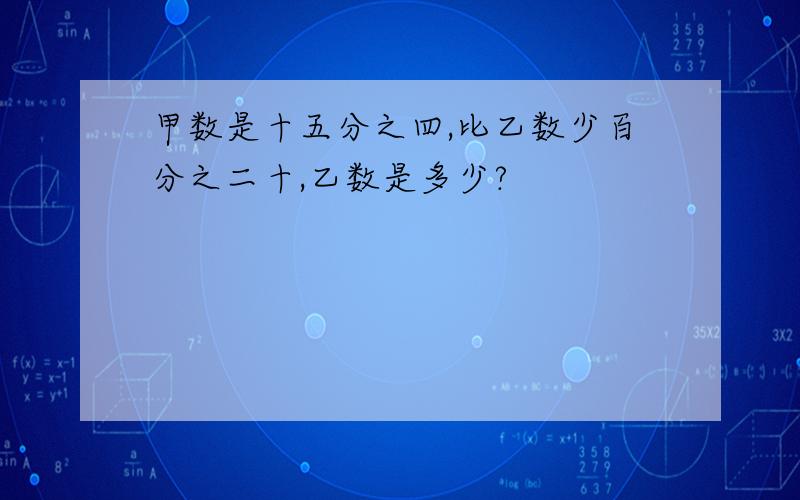 甲数是十五分之四,比乙数少百分之二十,乙数是多少?