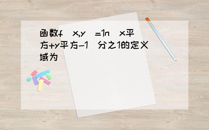 函数f(x,y)=1n(x平方+y平方-1)分之1的定义域为