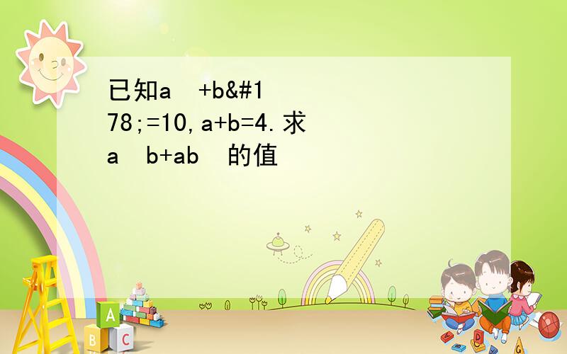 已知a²+b²=10,a+b=4.求a²b+ab²的值