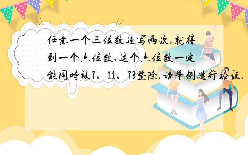 任意一个三位数连写两次,就得到一个六位数,这个六位数一定能同时被7、11、73整除.请举例进行验证.