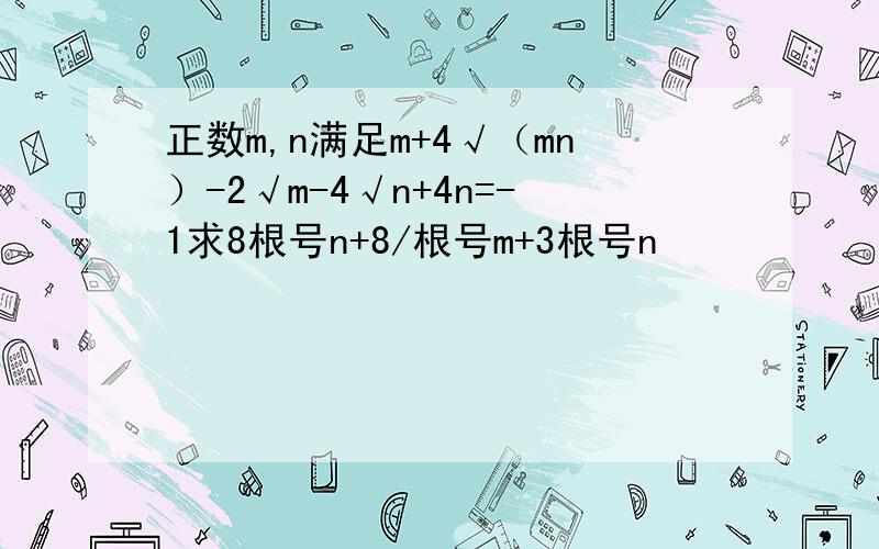 正数m,n满足m+4√（mn）-2√m-4√n+4n=-1求8根号n+8/根号m+3根号n