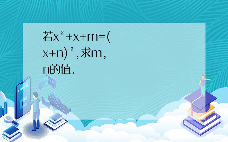 若x²+x+m=(x+n)²,求m,n的值.