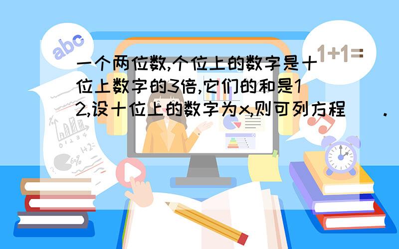 一个两位数,个位上的数字是十位上数字的3倍,它们的和是12,设十位上的数字为x,则可列方程（）.