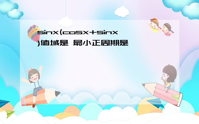 sinx(cosx+sinx)值域是 最小正周期是