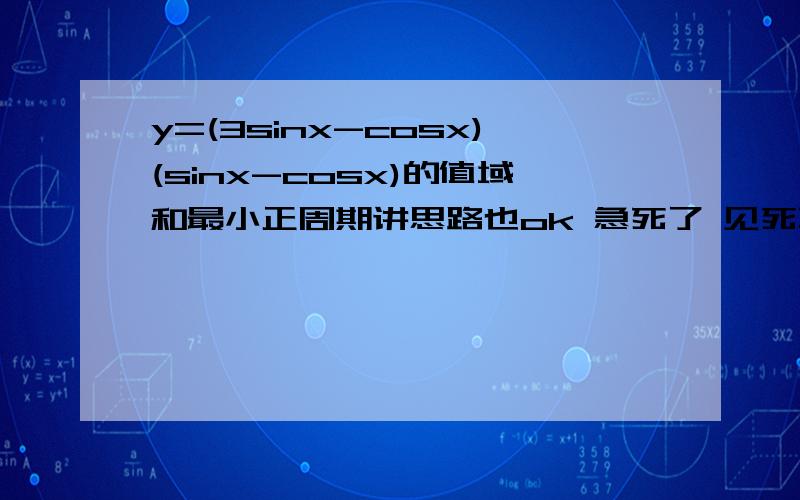 y=(3sinx-cosx)(sinx-cosx)的值域和最小正周期讲思路也ok 急死了 见死不救没人性